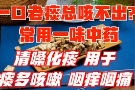 一口老痰总咳不出来，常用一味中药，清嗓化痰，用于咳嗽痰多咽痛视频封面