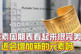 7排118个，元素周期表看起来已经很完美了，还会增加新的元素吗？视频封面