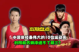 中国田径最伟大的10位运动员都有谁？刘翔和苏炳添甚至进不了前三视频封面