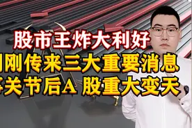 股市王炸大利好！刚刚传来3大重要消息，事关节后A股重大变天！视频封面