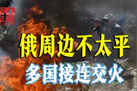 乌克兰穷追猛打，俄周边狼烟四起，中亚紧随高加索爆发冲突视频封面
