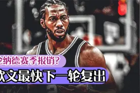 伦纳德最新伤情出炉！名记：快船赶紧安排手术！欧文迎来好消息视频封面