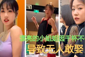 性感火辣的小姐姐，迷倒千万少男，却因为爱喝酒而无人敢娶视频封面