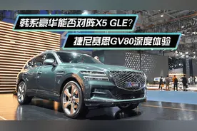 韩系豪华能否对阵X5 GLE？捷尼赛思GV80深度体验视频封面