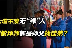 大道不渡无缘人，为何道教拜师是师父找徒弟？拜师礼仪有何讲究？视频封面