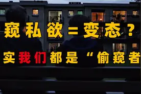 或许这种窥探隐私的“变态“心理，我们每个人都有？！视频封面