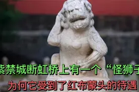 紫禁城断虹桥上有一个“怪狮子”，为何它受到了红布蒙头的待遇