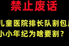 禁止废话：儿童医院排长队割包皮，小小年纪为啥要割？视频封面