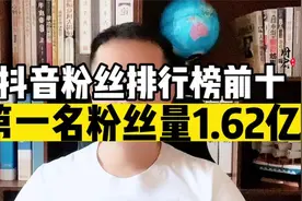 抖音粉丝排行榜前十，第一名粉丝量1.62亿视频封面