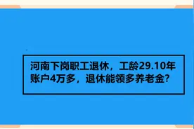 河南下岗职工退休，工龄29.10年 账户4万多，退休能领多养老金？视频封面
