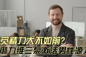 感觉精力大不如前?御力维三泵激活男性源力视频封面
