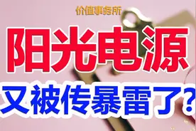 再被传暴雷，2年最高涨幅超过20倍的阳光电源，究竟怎么了？视频封面