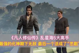 凡人修仙传：乱星海5大高手，最强的化神期下无敌，最后的特悲剧视频封面