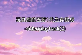 玩具熊的五夜1代生存挑战-videoplayback(2)【转载】视频封面