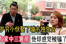 36岁穷小伙娶了城市独生女，女方家中三套房，他却感觉被骗了视频封面
