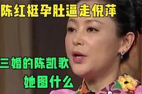 陈红挺孕肚逼走倪萍，嫁给三婚的陈凯歌，她图什么视频封面