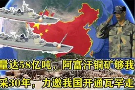 储量达58亿吨，阿富汗铜矿够我国开采30年，力邀我国开通瓦罕走廊视频封面