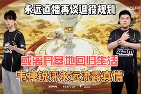 4am永远退役后或离开基地回归生活，韦神锐评永远流露真情！视频封面