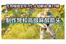 方舟模组生存3代 火焰解说 第19期 制作弩和高级麻醉箭头