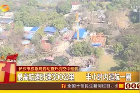 长沙市应急局启动直升机空中巡航，时速300公里半小时巡航一圈视频封面