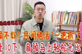 肩颈不好的人，手上有条大筋！民间绝活抓10下，肩颈经络全打通视频封面
