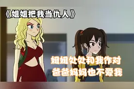 我的姐姐把我当成仇人，就连父母也不爱我，我终于做出了反击视频封面