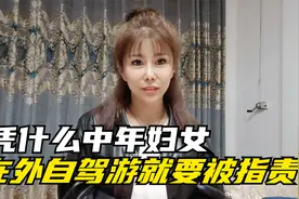 结过婚生过子的中年妇女，长期在外面自驾游，凭什么就要被指责？视频封面