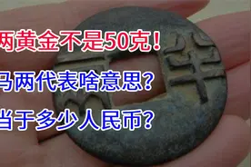 一两黄金不是50克？司马两代表啥意思？相当于多少人民币？视频封面