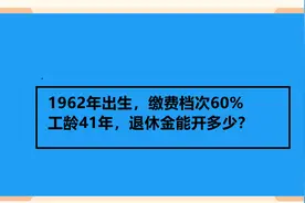 1962年出生，缴费档次60% 工龄41年，退休金能开多少？视频封面