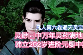 灵缈园万年灵药满地，韩立252岁进阶元婴中期！凡人修仙传卷六16视频封面
