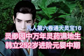 灵缈园万年灵药满地，韩立252岁进阶元婴中期！凡人修仙传卷六16视频封面