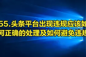 55.头条平台出现违规应该如何正确的处理以及如何避免作品违规