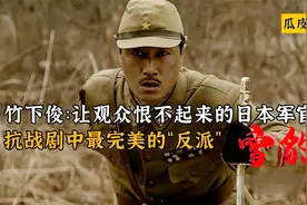 竹下俊：让观众恨不起来的日本军官，抗战剧中最完美的“反派”视频封面