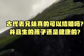 古代表兄妹真的可以结婚吗？并且生的孩子还是健康的？视频封面