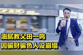 油腻教父田一鸣:模仿"高质量男性"火爆全网，因骗财骗色人设崩塌