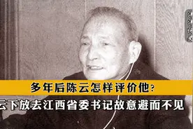 陈云下放去江西，省委书记故意避而不见，多年后陈云怎样评价他视频封面