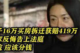 女子16万买房拆迁获赔419万，卖家反悔告上法庭，法官：应该分钱视频封面