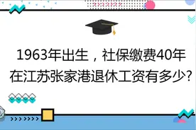 1963年出生，社保缴费40年，在江苏张家港养老金有多少?视频封面
