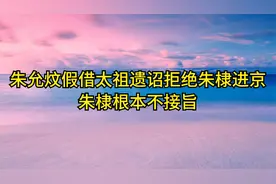 朱允炆假借太祖遗诏拒绝朱棣进京，朱棣根本不接旨视频封面