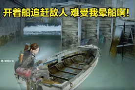 美国末日2：最后的生还者第36期 开着船追赶敌人 难受我晕船啊！视频封面