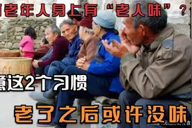 为何老年人身上有“老人味”？注意这2个习惯，老了之后或许没味