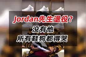 Jordan先生退役？没有他，所有鞋狗都得哭...视频封面