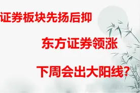 证券板块先扬后抑，东方证券大涨10.47%，下周会开始大涨？视频封面