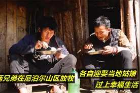 中国两兄弟在尼泊尔山区放牧，各自迎娶当地姑娘，过上幸福生活视频封面