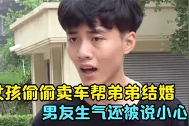 女孩偷偷卖车帮弟弟结婚，男友生气还被说小心眼，结局太精彩了视频封面