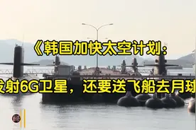 《韩国加快太空计划：发射6G卫星，还要送飞船去月球》视频封面