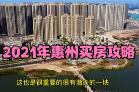 2021年惠州买房攻略：紧盯这3大片区，买房不吃亏！视频封面