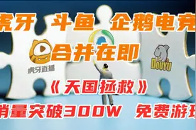 虎牙 斗鱼 企鹅电竞合并在即|《天国拯救》销量突破300W视频封面