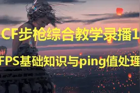 CF步枪综合教学录播1：FPS基础知识与ping值处理视频封面