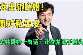 成龙出轨隐婚：面对私生女，妻子林凤娇一句话：让成龙浪子回头！视频封面